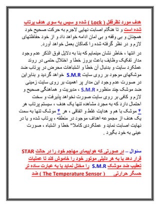 ( ‫نظرقفل‬ ‫مورد‬ ‫هدف‬Lock‫پرتاب‬ ‫هدف‬ ‫سوی‬ ‫به‬ ‫سپس‬ ‫و‬ ‫شده‬ )
‫است‬ ‫شده‬‫نهايی‬ ‫اصابت‬ ‫هنگام‬ ‫تا‬ ‫و‬‫به‬ ‫الجرم‬‫خود‬ ‫صحيح‬ ‫حرکت‬
‫امان‬ ‫بی‬ ‫و‬ ‫وقفه‬ ‫بی‬ ‫و‬ ‫همچنان‬‫حفاظتهای‬ ‫خود‬ ‫از‬ ‫و‬ ‫داد‬ ‫خواهد‬ ‫ادامه‬
.‫آورد‬ ‫خواهد‬ ‫بعمل‬ ‫کماکان‬ ‫را‬ ‫شده‬ ‫گرفته‬ ‫نظر‬ ‫در‬ ‫و‬ ‫الزم‬
‫وجود‬ ‫عدم‬ ‫الذکر‬ ‫فوق‬ ‫داليل‬ ‫به‬ ‫بنا‬ ‫که‬ ‫مينمايم‬ ‫نشان‬ ‫خاطر‬ ، ‫انتها‬ ‫در‬
‫روند‬ ‫در‬ ‫حتمی‬ ‫اختالل‬ ‫و‬ ‫خطا‬ ‫بروز‬ ‫باعث‬ ‫وظايف‬ ‫تفکيک‬ ‫مدار‬
‫ض‬ ‫پرتاب‬ ‫در‬ ‫محرض‬ ‫اشتباهات‬ ‫و‬ ‫خطا‬ ‫آن‬ ‫بدنبال‬ ‫و‬ ‫سايت‬ ‫عملکرد‬‫د‬
‫سايت‬ ‫روی‬ ‫بر‬ ‫موجود‬ ‫موشکهای‬S.M.R‫بنابراين‬ ‫و‬ ‫گرديد‬ ‫خواهد‬
‫مدار‬ ‫اين‬ ‫وجود‬ ‫عدم‬ ‫صورت‬ ‫در‬‫اهميت‬ ‫پر‬‫سايت‬ ‫روی‬ ‫بر‬‫زمينی‬
‫منظوره‬ ‫چند‬ ‫موشک‬ ‫ضد‬S.M.R‫و‬ ‫صحيح‬ ‫هماهنگی‬ ‫و‬ ‫مديريت‬ ،
‫سخت‬ ‫و‬ ‫پذيرفت‬ ‫نخواهد‬ ‫صورت‬ ‫سايت‬ ‫روی‬ ‫بر‬ ‫کافی‬ ‫و‬ ‫الزم‬
‫س‬ ، ‫هدف‬ ‫يک‬ ‫تنها‬ ‫مشاهده‬ ‫مجرد‬ ‫به‬ ‫که‬ ‫دارد‬ ‫احتمال‬‫هر‬ ‫پرتاب‬ ‫يستم‬
4‫هر‬ ، ‫اتفاقی‬ ‫و‬ ‫غلط‬ ‫هدايت‬ ‫و‬ ‫هم‬ ‫با‬ ‫موشک‬4‫سمت‬ ‫به‬ ‫تنها‬ ‫موشک‬
‫در‬ ‫يا‬ ‫و‬ ‫شده‬ ‫پرتاب‬ ، ‫منطقه‬ ‫در‬ ‫موجود‬ ‫اهداف‬ ‫مجموعه‬ ‫از‬ ‫هدف‬ ‫يک‬
‫صورت‬ ، ‫اشتباه‬ ‫و‬ ‫خطا‬ "‫کامال‬ ‫عملکردی‬ ‫و‬ ‫نمايد‬ ‫اصابت‬ ‫نهايت‬
. ‫بگيرد‬ ‫خود‬ ‫به‬ ‫عينی‬
‫سئوال‬–‫حالت‬ ‫در‬ ‫را‬ ‫خود‬ ‫مهاجم‬ ‫هواپیمای‬ ‫که‬ ‫صورتی‬ ‫در‬STAR
‫عملیات‬ ‫تا‬ ‫کند‬ ‫خاموش‬ ‫را‬ ‫خود‬ ‫موتور‬ ‫دلیلی‬ ‫هر‬ ‫به‬ ‫یا‬ ‫دهد‬ ‫قرار‬
‫موشک‬ ‫ضد‬ ‫تعقیب‬S.M.R‫تر‬ ‫ساده‬ ‫عبارت‬ ‫به‬ ‫یا‬ ‫نماید‬ ‫مختل‬ ‫را‬
( ‫حرارتی‬ ‫حسگر‬The Temperature Sensor‫ضد‬ )
 