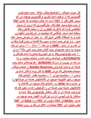 ‫اینکه‬ ‫بیشتر‬ ‫توضیح‬ ( . ‫میباشد‬ ‫میرود‬ ‫کار‬،‫نیترو‬ ‫مایع‬ ‫بمب‬
‫گلیسیرین‬‫نیترین‬ ‫اسید‬ ‫ترکیب‬ ‫از‬ ‫که‬‫آی‬ ‫می‬ ‫بوجود‬ ‫گلیسیرین‬ ‫و‬‫د‬
‫از‬ ‫خطرناکتر‬ ‫بسیار‬TNT‫همان‬ ‫که‬ ‫اینجاست‬ ‫جالب‬ ‫اما‬ ‫است‬TNT
‫خطرناک‬ ‫بسیار‬ ‫مایع‬ ‫بمب‬ ‫از‬‫بسیار‬ ‫آن‬ ‫درون‬ ‫که‬ ‫نیترگلیسرین‬
‫دهند‬ ‫کاهش‬ ‫سخت‬ ‫را‬ ‫آن‬ ‫انفجاری‬ ‫قدرت‬ ‫تا‬ ‫اند‬ ‫کرده‬ ‫ناخالصی‬
‫نگهداری‬ ‫بدی‬ ‫شرایط‬ ‫در‬ ‫دینامیت‬ ‫که‬ ‫هنگامی‬ .‫است‬ ‫شده‬ ‫ساخته‬
‫دقت‬ ‫بسیار‬ ‫بایستی‬ ‫آن‬ ‫حمل‬ ‫در‬ . ‫کند‬ ‫عرق‬ ‫نظامی‬ ‫اصطاله‬ ‫به‬ ‫و‬ ‫شود‬
) . ‫نمود‬‫و‬ ‫وقت‬ ‫فوت‬ ‫بدون‬ ‫و‬ ‫فاصله‬ ‫بال‬ ‫سپس‬ ‫و‬ ‫است‬ ‫بمب‬ ‫نوعی‬ ‫و‬
‫ک‬ ‫در‬، ‫زمان‬ ‫از‬ ‫سری‬SMR‫سرعت‬ ‫با‬11‫ماخ‬،11‫سرعت‬ ‫برابر‬
‫دارای‬ "‫مثال‬ ‫اتمی‬ ‫بمب‬ ‫حامل‬ ‫افکن‬ ‫بمب‬ ‫هواپیمای‬ ‫سمت‬ ‫به‬ ‫صوت‬
10‫پلوتونیومی‬ ‫بمب‬Pu‫اورانیومی‬ ‫یا‬U‫و‬ ‫خودکار‬ ‫تمام‬ ‫بصورت‬
AUTOMATIC.‫میشود‬ ‫شلیک‬ ‫و‬ ‫شده‬ ‫پرتاب‬ ‫هوشمند‬ ‫و‬‫به‬ ‫و‬
‫مرزها‬ ‫از‬ ‫بیرون‬ ‫در‬ ‫سرعت‬BORDERS‫حامل‬ ‫هواپیماهای‬ ،‫بمب‬
‫نوترونی‬ ‫بمب‬ ‫یا‬ ‫ای‬ ‫هسته‬Bombe Neutrons. ‫میکند‬ ‫منحدم‬ ‫را‬
‫در‬ ‫من‬ ‫که‬ ‫محاسباتی‬ ‫سیستم‬SMR‫بر‬ ‫است‬ ‫قادر‬ ‫ام‬ ‫برده‬ ‫کار‬ ‫به‬
‫اساس‬1–‫میزان‬ ‫محاسبه‬2–‫مقدار‬ ‫محاسبه‬‫تشئشوعات‬
‫موشکها‬ ‫ای‬ ‫هسته‬ ‫کالهکهای‬ ‫در‬ ‫موجود‬ ‫اکتیویته‬ ‫رادیو‬ ‫موجود‬‫را‬
‫واحد‬ ‫حسب‬ ‫بر‬REM‫رم‬،‫یا‬ ‫کالهک‬ ‫در‬ ‫موجود‬ ‫تشئشوعات‬
‫که‬ ‫کند‬ ‫معین‬ ‫و‬ ‫داده‬ ‫تشخیص‬ ‫را‬ ‫ای‬ ‫هسته‬ ‫بمب‬ ‫هسته‬ ‫کالهکهای‬
‫پلوتونیومی‬ ‫ساختار‬ ‫نظر‬ ‫از‬ ‫ای‬ ‫هسته‬ ‫بمب‬ ‫نوع‬Pu‫یا‬ ‫است‬
‫ساختار‬U‫بر‬ ‫موجود‬ ‫بمب‬ ‫انفجار‬ ‫قدرت‬ ‫نیز‬ ‫و‬ ‫دارد‬ ‫اورانیومی‬
‫حسب‬MEGA‫تن‬TNT‫تن‬ ‫میلیون‬TNT‫یا‬ ‫و‬GIGA‫تن‬TNT
‫تن‬ ‫میلیارد‬ ‫یعنی‬TNT‫صفحه‬ ‫روی‬ ‫بر‬ ‫کند‬ ‫می‬ ‫اعالم‬ ‫و‬ ‫میباشد‬
 