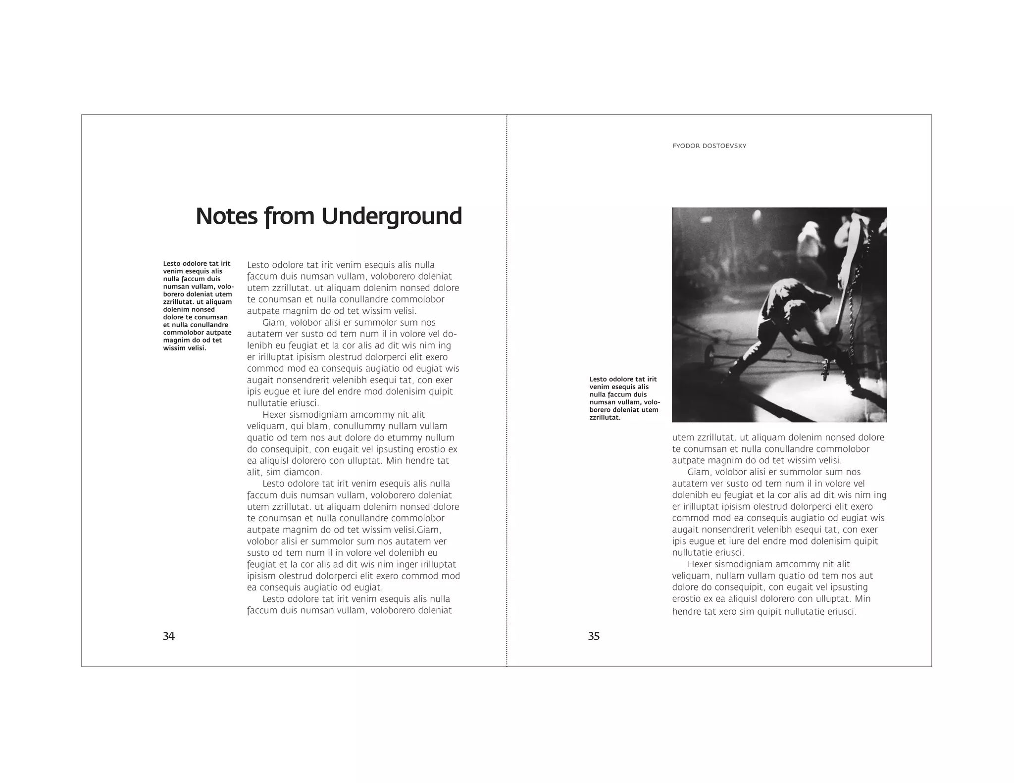 fyodor dostoevsky
3534
Lesto odolore tat irit
venim esequis alis
nulla faccum duis
numsan vullam, volo-
borero doleniat utem
zzrillutat. ut aliquam
dolenim nonsed
dolore te conumsan
et nulla conullandre
commolobor autpate
magnim do od tet
wissim velisi.
Lesto odolore tat irit
venim esequis alis
nulla faccum duis
numsan vullam, volo-
borero doleniat utem
zzrillutat.
Notes from Underground
Lesto odolore tat irit venim esequis alis nulla
faccum duis numsan vullam, voloborero doleniat
utem zzrillutat. ut aliquam dolenim nonsed dolore
te conumsan et nulla conullandre commolobor
autpate magnim do od tet wissim velisi.
Giam, volobor alisi er summolor sum nos
autatem ver susto od tem num il in volore vel do-
lenibh eu feugiat et la cor alis ad dit wis nim ing
er irilluptat ipisism olestrud dolorperci elit exero
commod mod ea consequis augiatio od eugiat wis
augait nonsendrerit velenibh esequi tat, con exer
ipis eugue et iure del endre mod dolenisim quipit
nullutatie eriusci.
Hexer sismodigniam amcommy nit alit
veliquam, qui blam, conullummy nullam vullam
quatio od tem nos aut dolore do etummy nullum
do consequipit, con eugait vel ipsusting erostio ex
ea aliquisl dolorero con ulluptat. Min hendre tat
alit, sim diamcon.
Lesto odolore tat irit venim esequis alis nulla
faccum duis numsan vullam, voloborero doleniat
utem zzrillutat. ut aliquam dolenim nonsed dolore
te conumsan et nulla conullandre commolobor
autpate magnim do od tet wissim velisi.Giam,
volobor alisi er summolor sum nos autatem ver
susto od tem num il in volore vel dolenibh eu
feugiat et la cor alis ad dit wis nim inger irilluptat
ipisism olestrud dolorperci elit exero commod mod
ea consequis augiatio od eugiat.
Lesto odolore tat irit venim esequis alis nulla
faccum duis numsan vullam, voloborero doleniat
utem zzrillutat. ut aliquam dolenim nonsed dolore
te conumsan et nulla conullandre commolobor
autpate magnim do od tet wissim velisi.
Giam, volobor alisi er summolor sum nos
autatem ver susto od tem num il in volore vel
dolenibh eu feugiat et la cor alis ad dit wis nim ing
er irilluptat ipisism olestrud dolorperci elit exero
commod mod ea consequis augiatio od eugiat wis
augait nonsendrerit velenibh esequi tat, con exer
ipis eugue et iure del endre mod dolenisim quipit
nullutatie eriusci.
Hexer sismodigniam amcommy nit alit
veliquam, nullam vullam quatio od tem nos aut
dolore do consequipit, con eugait vel ipsusting
erostio ex ea aliquisl dolorero con ulluptat. Min
hendre tat xero sim quipit nullutatie eriusci.
 