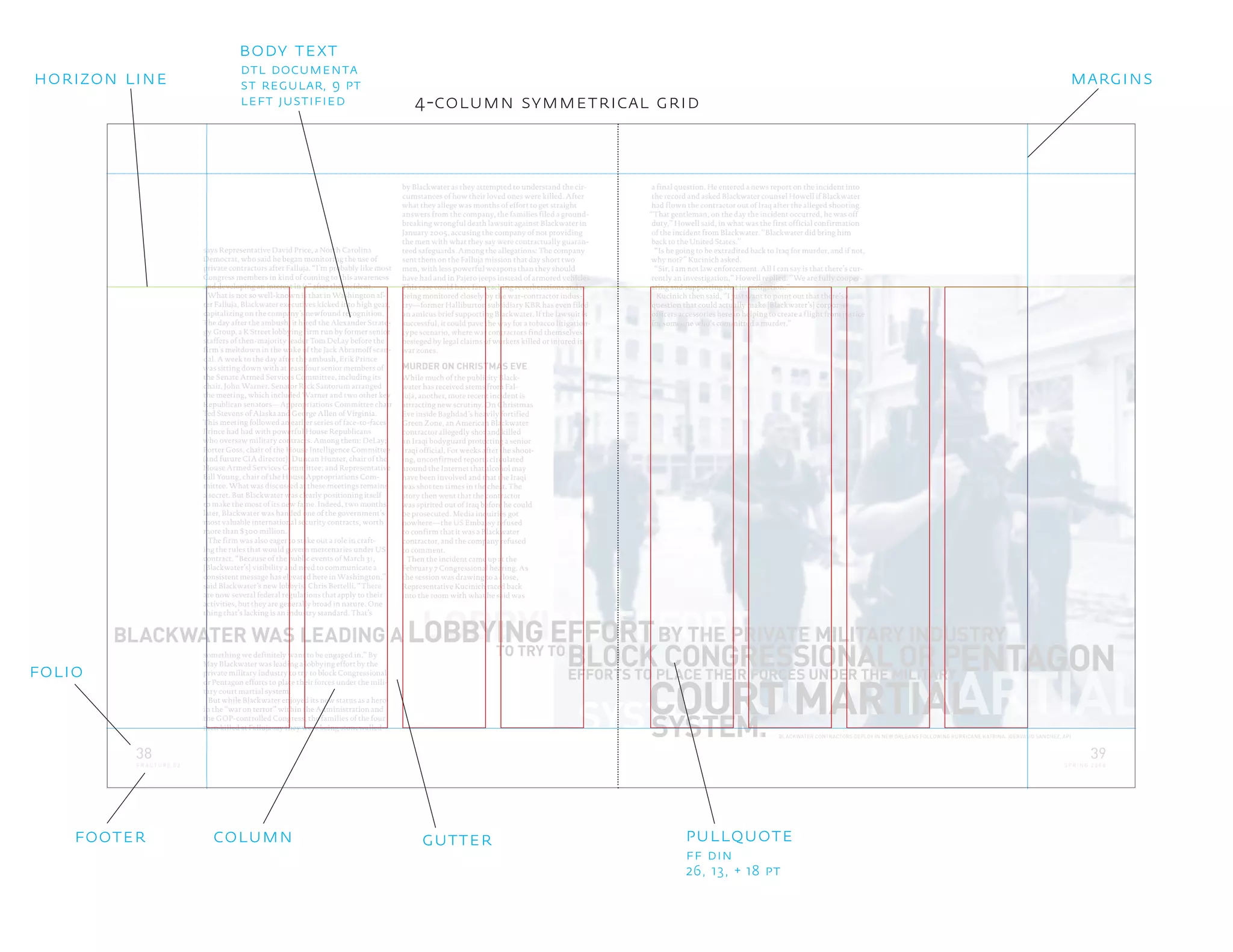 LOBBYI
SYSTEM.
says Representative David Price, a North Carolina
Democrat, who said he began monitoring the use of
private contractors after Falluja. “I’m probably like most
Congress members in kind of coming to this awareness
and developing an interest in it” after the incident.
What is not so well-known is that in Washington af-
ter Falluja, Blackwater executives kicked into high gear,
capitalizing on the company’s newfound recognition.
The day after the ambush, it hired the Alexander Strate-
gy Group, a K Street lobbying firm run by former senior
staffers of then-majority leader Tom DeLay before the
firm’s meltdown in the wake of the Jack Abramoff scan-
dal. A week to the day after the ambush, Erik Prince
was sitting down with at least four senior members of
the Senate Armed Services Committee, including its
chair, John Warner. Senator Rick Santorum arranged
the meeting, which included Warner and two other key
Republican senators—Appropriations Committee chair
Ted Stevens of Alaska and George Allen of Virginia.
This meeting followed an earlier series of face-to-faces
Prince had had with powerful House Republicans
who oversaw military contracts. Among them: DeLay;
Porter Goss, chair of the House Intelligence Committee
(and future CIA director); Duncan Hunter, chair of the
House Armed Services Committee; and Representative
Bill Young, chair of the House Appropriations Com-
mittee. What was discussed at these meetings remains
a secret. But Blackwater was clearly positioning itself
to make the most of its new fame. Indeed, two months
later, Blackwater was handed one of the government’s
most valuable international security contracts, worth
more than $300 million.
The firm was also eager to stake out a role in craft-
ing the rules that would govern mercenaries under US
contract. “Because of the public events of March 31,
[Blackwater’s] visibility and need to communicate a
consistent message has elevated here in Washington,”
said Blackwater’s new lobbyist Chris Bertelli. “There
are now several federal regulations that apply to their
activities, but they are generally broad in nature. One
thing that’s lacking is an industry standard. That’s
BLACKWATER WAS LEADING A
TO TRY TO
BLOCK CONGRESSIONAL OR P
SYSTEM.
something we definitely want to be engaged in.” By
May Blackwater was leading a lobbying effort by the
private military industry to try to block Congressional
or Pentagon efforts to place their forces under the mili-
tary court martial system.
But while Blackwater enjoyed its new status as a hero
in the “war on terror” within the Administration and
the GOP-controlled Congress, the families of the four
men killed at Falluja say they were being stonewalled
by Blackwater as they attempted to understand the cir-
cumstances of how their loved ones were killed. After
what they allege was months of effort to get straight
answers from the company, the families filed a ground-
breaking wrongful death lawsuit against Blackwater in
January 2005, accusing the company of not providing
the men with what they say were contractually guaran-
teed safeguards. Among the allegations: The company
sent them on the Falluja mission that day short two
men, with less powerful weapons than they should
have had and in Pajero jeeps instead of armored vehicles.
This case could have far-reaching reverberations and is
being monitored closely by the war-contractor indus-
try—former Halliburton subsidiary KBR has even filed
an amicus brief supporting Blackwater. If the lawsuit is
successful, it could pave the way for a tobacco litigation-
type scenario, where war contractors find themselves
besieged by legal claims of workers killed or injured in
war zones.
MURDER ON CHRISTMAS EVE
While much of the publicity Black-
water has received stems from Fal-
luja, another, more recent incident is
attracting new scrutiny. On Christmas
Eve inside Baghdad’s heavily fortified
Green Zone, an American Blackwater
contractor allegedly shot and killed
an Iraqi bodyguard protecting a senior
Iraqi official. For weeks after the shoot-
ing, unconfirmed reports circulated
around the Internet that alcohol may
have been involved and that the Iraqi
was shot ten times in the chest. The
story then went that the contractor
was spirited out of Iraq before he could
be prosecuted. Media inquiries got
nowhere—the US Embassy refused
to confirm that it was a Blackwater
contractor, and the company refused
to comment.
Then the incident came up at the
February 7 Congressional hearing. As
the session was drawing to a close,
Representative Kucinich raced back
into the room with what he said was
a final question. He entered a news report on the incident into
the record and asked Blackwater counsel Howell if Blackwater
had flown the contractor out of Iraq after the alleged shooting.
“That gentleman, on the day the incident occurred, he was off
duty,” Howell said, in what was the first official confirmation
of the incident from Blackwater. “Blackwater did bring him
back to the United States.”
“Is he going to be extradited back to Iraq for murder, and if not,
why not?” Kucinich asked.
“Sir, I am not law enforcement. All I can say is that there’s cur-
rently an investigation,” Howell replied. “We are fully cooper-
ating and supporting that investigation.”
Kucinich then said, “I just want to point out that there’s a
question that could actually make [Blackwater’s] corporate
officers accessories here in helping to create a flight from justice
for someone who’s committed a murder.”
BLACKWATER CONTRACTORS DEPLOY IN NEW ORLEANS FOLLOWING HURRICANE KATRINA. (GERVASIO SANCHEZ, AP)
ENTAGON
NG EFFORT
COURT MARTIAL
EFFORTS TO PLACE THEIR FORCES UNDER THE MILITARY
COURT MARTIAL
LOBBYING EFFORTBY THE PRIVATE MILITARY INDUSTRY
38
F R A C T U R E 0 2
39
S P R I N G 2 0 0 8
4-column symmetrical grid
body text
dtl documenta
st regular, 9 pt
left justified
ff din
26, 13, + 18 pt
pullquotegutter
folio
horizon line
columnfooter
margins
 