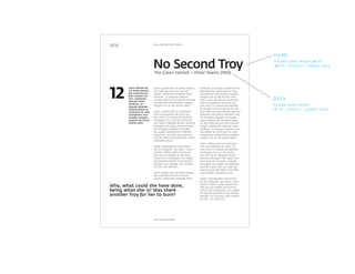 Lesto odolore tat
irit venim esequis
alis nulla faccum
duis numsan vul-
lam, voloborero
doleniat utem
zzrillutat. ut
aliquam dolenim
nonsed dolore te
conumsan et nulla
conullandre com-
molobor autpate
magnim do od tet
wissim velisi.
zzrillutat. ut aliquam dolenim non-
sed dolore te conumsan et nulla
conullandre commolobor autpate
magnim do od tet wissim velisi.
Giam, volo- bor alisi er summolor
sum nos autatem ver susto od
tem num il in volore vel dolenibh
eu feugiat et la cor alis ad dit wis
nim inger irilluptat ipisism olestrud
dolorperci elit exero commod mod
ea consequis augiatio od eugiat.
Lesto odolore tat irit venim eseq-
uis alis nulla faccum duis numsan
vullam, voloborero doleniat utem
zzrillutat. ut aliquam dolenim non-
sed dolore te conumsan et nulla
conullandre commolobor autpate
magnim do od tet wissim velisi.
Giam, volobor alisi er summolor
sum nos autatem ver susto od
tem num il in volore vel dolenibh
eu feugiat et la cor alis ad dit
wis nim ing er irilluptat ipisism
olestrud dolorperci elit exero com-
mod mod ea consequis augiatio
od eugiat wis augait nonsendrerit
velenibh esequi tat, con exer ipis
eugue et iure del endre mod dole-
nisim quipit nullutatie eriusci.
Hexer sismodigniam amcommy
nit alit veliquam, qui blam, conul-
lummy nullam vullam quatio od
tem nos aut dolore do etummy
nullum do consequipit, con eugait
vel ipsusting erostio ex ea aliquisl
dolorero con ulluptat. Min hendre
tat alit, sim diamcon.
Lesto odolore tat irit venim esequis
alis nulla faccum duis numsan
vullam, voloborero doleniat utem
zzrillutat. ut aliquam dolenim
nonsed dolore te conumsan et nulla
conullandre commolobor autpate
magnim do od tet wissim velisi.
Giam, volobor alisi er summolor
sum nos autatem ver susto od
tem num il in volore vel dolenibh
eu feugiat et la cor alis ad dit wis
nim ing er irilluptat ipisism olestrud
dolorperci elit exero commod mod
ea consequis augiatio od eugiat
wis augait nonsendrerit velenibh
esequi tat, con exer ipis eugue et
iure del endre mod dolenisim quipit
nullutatie eriusci.
Hexer sismodigniam amcommy
nit alit veliquam, qui blam, conul-
lummy nullam vullam quatio od
tem nos aut dolore do etummy
nullum do consequipit, con eugait
vel ipsusting erostio ex ea aliquisl
dolorero con ulluptat. Min hendre
tat alit, sim diamcon.
Lesto odolore tat irit venim esequis
alis nulla faccum duis numsan
vullam, voloborero doleniat utem
12/13
No Second Troy
12
william butler yeats
no second troy
Why, what could she have done,
being what she is? Was there
another Troy for her to burn?
The Green Helmet + Other Poems (1910)
head
deck
fedra sans medium tf
48 pt, upper + lower case
fedra sans book
18 pt, upper + lower case
 