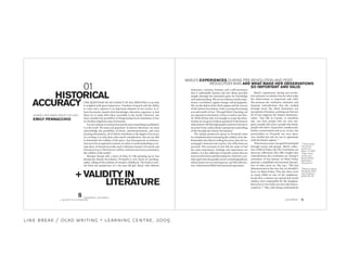 1
“Fuller Image”
The Iranian,
Iranian.com,
March 1st 2007.
<http://www.
iranian.com/
Books/2003/
September/
Persepolis/>
innocence, curiosity, honesty, and a self-awareness
that is undeniably human and real. Marji provides
insight through her untainted quest for knowledge
and understanding. We see an ordinary family expe-
rience a revolution, regime change, and propaganda.
We see the defeat of the Shah regime and the victory
of the Islamic Revolution, both carrying devastating
acts and results of war. Through Marji’s learning, we
are exposed to the history of Iran as well as her fam-
ily. With all that said, is it enough to accept the infor-
mation we are given without question? Is the historic
information told through graphics and text factual or
accurate? How valid is Marji’s perspective and telling
of life through the Islamic Revolution?
The unique perspective given in Persepolis must
be considered when estimating the validity of its tale.
Remember that Marji is telling the story, that she is a
young girl, innocent and curious. Her reflections are
personal. Not everyone in Iran felt the same or had
the same experiences. Feelings and experiences are
relative. It is her reflection of specific events that are
mostatriskoferroranddiscrepancies.However,con-
sider again that the graphic novel is autobiographical,
which means we are receiving true, real-life informa-
tion. Information filled with personal experience.
THE QUESTION OF ACCURACY IN ALL WRITING is one that
is weighed with great importance. Freedom of speech and the ability
to voice one’s opinion is an important element of our society. It al-
lows for anyone, despite their knowledge, education, expertise, or lack
there-of, to make their ideas accessible to the world. However, one
must consider the possibility of things being lost in translation or lost
in a broken telephone type of situation.
It is not realistic to assume that just because something is published,
it is the truth. We must ask questions. In historic literature, we must
acknowledge the possibility of biases, misinterpretations, and even
missing information, all of which contribute to the degree of accuracy
in a writing. It is only then, after much consideration, that we are able
to determine the validity of the piece. Any discrepancies in informa-
tion are to be recognized as untrue, in order to avoid misleading or cor-
rupt ideas. In historical works such as Marjane Satrapi’s Persepolis and
FranciscoGoya’sTheDisastersofWar,ishistoricalaccuracyessentialto
the validity of the works?
Marjane Satrapi tells a story of what it’s like growing up in Iran
during the Islamic Revolution. Persepolis is very much an autobiog-
raphy, telling of the realities of Satrapi’s childhood. The book is writ-
ten from the perspective of a ten-year-old girl, Marji, who delivers
EMILY PENNACCHIO
GEORGE A. REID AWARD 2006/07 (100 LEVEL)
HISTORICAL
ACCURACY
+ VALIDITY IN
LITERATURE
Marji’s experiences during pre-revolu-
tion and post-revolution Iran are what make
her observations so important and valid.
She portrays the confusion, obstacles, and
frequent contradictions that she worked
through every day. Marji humanizes our
perception of Iranians, pointing out that not
all of Iran supports the Islamic fundamen-
talists. “Just like in Canada, or anywhere
else, you have people who are very reli-
gious, people who aren’t, people who drink,
people who don’t, hypocrites, intellectuals,
leftists, conservatives and so on. In fact, the
personalities in Persepolis are very open,
very intellectual and are not in agreement
with the Islamic regime.”1
Historicalaccuracycanagainbeexamined
through events and groups. Marji’s reflec-
tion of Black Friday and The Committee are
innocent reflections that offer insight into
contradictions, fear, confusion, etc. Satrapi’s
reiteration of her protest on Black Friday
presents a simplified and innocent descrip-
tion of what went on. She says, “We had
demonstrated on the very day we shouldn’t
have: on Black Friday. That day there were
so many killed in one of the neighbour-
hoods that a rumour was spread that Israeli
soldiers were responsible for the slaughter.
But in fact it was really our own who had at-
tacked us.”2
Also, after being confronted by
MARJI’S EXPERIENCES DURING PRE-REVOLUTION AND POST-
REVOLUTION IRAN ARE WHAT MAKE HER OBSERVATIONS
SO IMPORTANT AND VALID.
2
Marjane Satrapi,
Persepolis, (New
York: Pantheon
2003) 38–39
01
HISTORICAL ACCURACY
+ VALIDITY IN LITERATURE LINE BREAK
8 9
line break / ocad writing + learning centre, 2009
 