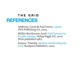 Ambrose, Gavin & Paul Harris. Layout.
AVA Publishing SA, 2005.
Müller-Brockmann, Josef. Grid Systems in
Graphic Design. Verlag Niggli AG, 2007.
(First published 1981).
Samara, Timothy. Making and Breaking the
Grid. Rockport Publishers, 2002.
REFERENCES
T H E G R I D
 