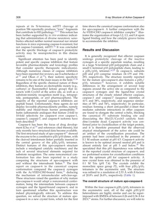 repeats at its N-terminus. mHTT cleavage at
position 586 reportedly produces “toxic” fragments
that contribute to HD pathology.12,13
This notion has
been further supported by in vivo evidence indicat-
ing that administration of diverse neurotoxic xeno-
biotics affected neither normal neuronal nor striatal
functions in mice expressing caspase-6-resistant, but
not caspase-3-resistant, mHTT.14 It was concluded
that the specific blockage of caspase-6 proteolytic
activity may be neuroprotective in this disease
context.
Significant attention has been paid to identify
potent and specific caspase inhibitors that feature
favorable pharmacokinetic and toxicology profiles
that consider specific therapeutic indication(s).
Although numerous classes of caspase inhibitors
have been reported (for reviews, see Ivachtchenko et
al.15
and Okun et al.16
), their isoform specificity
remains to be one of the main issues in the field.17,18
Regardless of the specific chemical nature of these
inhibitors, they feature an electrophilic moiety (e.g.,
carbonyl or fluoromethyl ketone group) that in-
teracts with Cys163 at the active site, as well as a
substrate-mimetic recognition motif (e.g., tetrapep-
tide, pentapeptide, or aryl pharmacophore). The
majority of the reported caspase-6 inhibitors are
peptide based. Unfortunately, these agents do not
display favorable pharmacokinetic profiles, namely
stability and blood–brain barrier permeability.19
Isatin sulfonamide analogues that feature 2-fold to
10-fold selectivity for caspase-6 over caspase-1,
caspase-3, caspase-7, and caspase-8 isoforms have
been described.20
Caspase-6 has been the focus of drug develop-
ment (Chu et al.20
and references cited therein), but
only recently have structural data become available.
The first structural study of apo-caspase-621
showed
the enzyme to be a constitutive p20/p10 dimer, with
the cleaved interdomain linker partially inserted in
the central groove of the p202/p102 tetramer.
Distinct features of this apo-caspase-6 structure
include a misaligned catalytic machinery and the
lack of several structural elements required for
substrate recognition. The same noncanonical con-
formation has also been reported in a study
comparing the structures of apo-caspase-6 with
and without the intersubunit linker.22
The first
report on caspase-6 in the canonical caspase
conformation compared the caspase-6 zymogen
with the Ac-VEID-CHO-bound form,23
deducing
the mechanism of intramolecular self-cleavage.
These structures raised the question of why mature
apo-caspase-6 would adopt a noncanonical confor-
mation, being the intermediate between caspase-6
zymogen and the ligand-bound caspase-6, and in
turn questioned whether this apostructure was
indeed physiologically relevant. To address this
question, we solved the structure of mature apo-
caspase-6 in a new crystal form, which for the first
time shows the canonical caspase conformation also
for apo-caspase-6. A further comparison with the
Ac-VEID-CHO caspase-6 inhibitor complex23
illus-
trates the organization of loops L2, L3, and L4 upon
ligand binding and how the catalytic groove forms
to accommodate the inhibitor.
Results and Discussion
It is generally recognized that effector caspases
undergo proteolytic cleavage of the inactive
zymogen at a specific aspartate residue, resulting
in a large N-terminal p20 polypeptide chain and a
small C-terminal p10 polypeptide chain, leading to
a p202/p102 tetramer.24,25 In caspase-6, subunits
p20 and p10 comprise residues 24–179 and 194–
293, respectively. The structure recently reported
for the mature apo-caspase-6 also features a p202/
p102 tetramer;21 however, it exhibits notable
differences in the arrangement of several loop
regions around the active site as compared to the
caspase-6 zymogen and the ligand-free crystal
structures of the closely related effector caspases,
caspase-3 and caspase-7 (sequence identities of
41% and 38%, respectively, and sequence similar-
ities of 58% and 54%, respectively). In particular,
residues forming a short anti-parallel β-sheet that
mediates substrate interactions in other caspases
are found to elongate the central α-helix, blocking
the canonical P1 substrate binding site and
dissociating the His121/Cys163 catalytic histi-
dine/cysteine dyad. Caspase-6 activity was con-
firmed prior to crystallization of the target protein,
and it is therefore presumed that the observed
atypical misalignment of the active site could be
an artifact of the crystallization procedure. The
protein had been crystallized in the presence of
0.1 M sodium acetate at pH 4.5. Caspase-6 activity
is known to be optimal around neutral pH and is
almost entirely lost at pH 5 and below.26
We
speculated that this pH dependence was reflected
in the reported crystal structure of caspase-6, and
we performed screens for crystallization conditions
near the optimum pH for caspase-6 activity. A
new crystal form was obtained in the presence of
0.1 M Tris (pH 7.4). The crystals exhibit the
monoclinic space group P21 with four p202/p102
tetramers in the asymmetric unit. The structure
was refined to a resolution of 2.53 Å with R-factors
of 20.8% and 26.8%, respectively (Table 1).
The overall structure of mature apo-caspase-6
Within the four caspase-6 p202/p102 tetramers in
the asymmetric unit, all of the eight p20/p10
heterodimers are highly similar and can be super-
imposed with RMSDs of between 0.26 and 0.36 Å for
202 Cα
atoms. For further discussion, we will refer to
308 X-ray Structure of Active Caspase-6
 