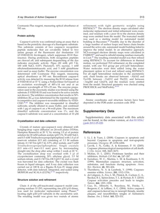 Coomassie Plus reagent, measuring optical absorbance at
595 nm.
Protein activity
Caspase-6 activity was confirmed using an assay that is
based on the protolytic cleavage of a fluorogenic substrate.
This substrate consists of two caspase-6 recognition
peptide molecules that are covalently linked to two
amine groups of the fluorescent dye rhodamine 110
(Z-VEID-R110; Invitrogen), which suppresses R110 fluo-
rescence. During proteolysis, both recognition peptides
are cleaved off, and subsequent dequenching of the dye
indicates enzymatic activity. Pipes (20 mM; pH 7.4),
100 mM NaCl, 0.03% Pluronic®, 10% sucrose, 1 mM
ethylenediaminetetraacetic acid, and 5 mM glutathione
were used as assay buffer. The enzyme concentration was
determined with Coomassie Plus reagent, measuring
optical absorbance at 595 nm. Recombinant caspase-6
activity was detected by measuring the R110 release from
Z-VEID-R110 at 37 °C using a Perkin-Elmer EnVision® at
an excitation wavelength of 485±14 nm and at an
emission wavelength of 535±25 nm. The enzyme prepa-
ration used in the enzymatic studies was titrated using the
substrate Z-VEID-R110 and was found to be active (results
not shown). The inhibitor concentration that results in 50%
inhibition (IC50) was determined for the reported caspase-
6-competitive and caspase-6-reversible inhibitor Ac-VEID-
CHO.39,40
The inhibitor was resuspended in dimethyl
sulfoxide, serially diluted in assay buffer, and combined
with 1 pg of caspase-6 on a 96-well plate. The maximum
dimethyl sulfoxide concentration was 1%, and the
caspase-6 substrate was used at a concentration of 10 μM.
Crystallization and data collection
Crystals of mature apo-caspase-6 were obtained with
hanging-drop vapor diffusion on 24-well plates (VDXm;
Hampton Research) at 20 °C by mixing 1.0 μl of protein
solution [in 20 mM sodium acetate (pH 5.5), 50 mM NaCl,
and 0.5 mM Tris(hydroxypropyl)phosphine] with 1.0 μl of
reservoir solution (0.5 ml) consisting of 3.3 M sodium
nitrate, 0.1 M Tris (pH 7.4), 0.5% ethyl acetate, and 5 mM
Tris(hydroxypropyl)phosphine. Single crystals
(0.5 mm×0.3 mm×0.1 mm) grew by microseeding
straight into the drop after setup within 1 week at 20 °C.
The crystallization drop was overlaid with 3 μl of
cryoprotectant containing 20% ethylene glycol, 3.5 M
sodium nitrate, and 0.1 M Tris–HCl (pH 7.4), and a crystal
was harvested for data collection. The crystal was flash
frozen in liquid nitrogen, and X-ray data collection was
carried out at 100 K on a Rigaku R-Axis IV image plate
detector, with data indexed, integrated, and scaled using
MOSFLM and SCALA (CCP4),41–43
respectively.
Structure solution and refinement
Chain A of the pH-inactivated caspase-6 model com-
prising residues 31–293, representing one p20/p10 dimer,
was used for molecular replacement using Phaser,44
locating eight p20/p10 subunits in the asymmetric unit.
The resulting model was given two rounds of atomic
refinement with tight geometric weights using
REFMAC5.45
The electron density maps calculated after
molecular replacement and initial refinement were exam-
ined, and residues with a poor fit to the electron density
map were omitted from the model. The truncated model
was used as a starting model for automated model
building in Buccaneer.46
Possibly due to the disorder of
a large number of surface loops and hence chain breaks
around the active site, automated model building failed to
improve the initial model. In an alternative approach,
NCS-averaged electron density maps were calculated in
PARROT47 and used to rebuild missing residues manually
in Coot.48
The resulting extended model was then refined
using REFMAC5. To account for differences in thermal
motion, we performed TLS refinement on the completed
model, with one TLS group per p10/p20 heterodimer.
Water molecules were then added using the water
placement option in Coot and refined using REFMAC5.
For all eight heterodimer molecules in the asymmetric
unit, chain breaks are observed between ~Ala162 and
Tyr198, between ~Val212 and Thr222, and between
~Arg260 and Gln274, and the residues were omitted
from the model. Structural geometry was checked using
PROCHECK and MolProbity.49,50
Accession number
Atomic coordinates and structure factors have been
deposited in the PDB under accession code 3P45.
Supplementary Data
Supplementary data associated with this article
can be found, in the online version, at doi:10.1016/
j.jmb.2011.05.020
References
1. Li, J. & Yuan, J. (2008). Caspases in apoptosis and
beyond. Caspases in apoptosis and non-apoptotic
processes. Oncogene, 27, 6194–6206.
2. Lavrik, I. N., Golks, A. & Krammer, P. H. (2005).
Caspases: pharmacological manipulation of cell death.
J. Clin. Invest. 115, 2665–2672.
3. Mykles, D. L. (2001). Proteinase families and their
inhibitors. Methods Cell Biol. 66, 247–287.
4. Earnshaw, W. C., Martins, L. M. & Kaufmann, S. H.
(1999). Mammalian caspases: structure, activation,
substrates, and functions during apoptosis. Annu.
Rev. Biochem. 68, 383–424.
5. Thornberry, N. A. & Lazebnik, Y. (1998). Caspases:
enemies within. Science, 281, 1312–1316.
6. de Calignon, A., Fox, L. M., Pitstick, R., Carlson, G. A.,
Bacskai, B. J., Spires-Jones, T. L. & Hyman, B. T. (2010).
Caspase activation precedes and leads to tangles.
Nature, 464, 1201–1204.
7. Guo, H., Albrecht, S., Bourdeau, M., Petzke, T.,
Bergeron, C. & LeBlanc, A. C. (2004). Active caspase-6
and caspase-6-cleaved tau in neuropil threads, neuritic
plaques, and neurofibrillary tangles of Alzheimer's
disease. Am. J. Pathol. 165, 523–531.
313X-ray Structure of Active Caspase-6
 