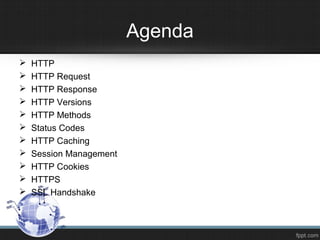 Agenda
 HTTP
 HTTP Request
 HTTP Response
 HTTP Versions
 HTTP Methods
 Status Codes
 HTTP Caching
 Session Management
 HTTP Cookies
 HTTPS
 SSL Handshake
 