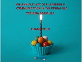 9/25/2015 20
MILLENNIALS’ WAY OF E-LEARNING &
COMMUNICATION IN THE DIGITAL ERA
TATJANA MAMULA
THANK YOU!
https://www.facebook.com/Designfather?fref=photo
 