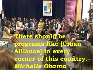 There should be
programs like [Urban
Alliance] in every
corner of this country.–
Michelle Obama
 