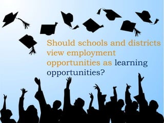 13
Should schools and districts
view employment
opportunities as learning
opportunities?
 