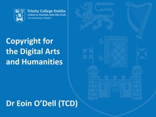 Copyright for
the Digital Arts
and Humanities
Dr Eoin O’Dell (TCD)
 
