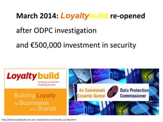 http://www.loyaltybuild.com and ataprotection.ie/viewdoc.asp?DocID=4
March 2014: Loyaltybuild re-opened
after ODPC investi...