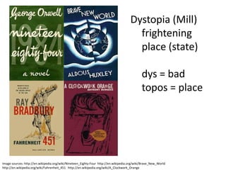 Dystopia (Mill)
frightening
place (state)
dys = bad
topos = place
Image sources: http://en.wikipedia.org/wiki/Nineteen_Eig...