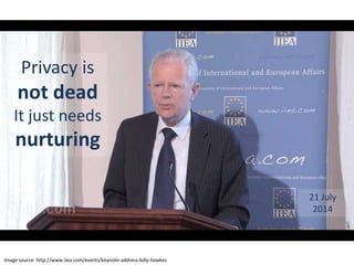 Image source: http://www.iiea.com/events/keynote-address-billy-hawkes
Privacy is
not dead
It just needs
nurturing
21 July
...