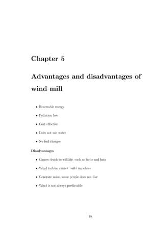 Chapter 5
Advantages and disadvantages of
wind mill
• Renewable energy
• Pollution free
• Cost eﬀective
• Does not use water
• No fuel charges
Disadvantages
• Causes death to wildlife, such as birds and bats
• Wind turbine cannot build anywhere
• Generate noise, some people does not like
• Wind is not always predictable
18
 