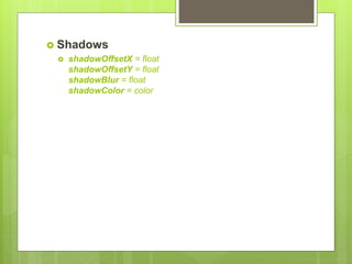  Shadows
 shadowOffsetX = float
shadowOffsetY = float
shadowBlur = float
shadowColor = color
 