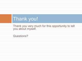 Thank you very much for this opportunity to tell
you about myself.
Questions?
Thank you!
 
