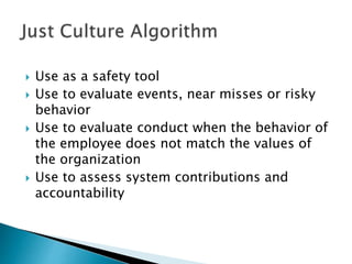  Use as a safety tool
 Use to evaluate events, near misses or risky
behavior
 Use to evaluate conduct when the behavior of
the employee does not match the values of
the organization
 Use to assess system contributions and
accountability
 