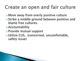  Move away from overly punitive culture
 Strike a middle ground between punitive and
blame free cultures.
 Accountability
 Provide mutual support
 Utilize CUS, (concerned, uncomfortable,
safety issue)
 
