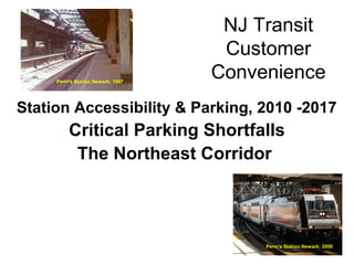 NJ Transit
Customer
Convenience
Station Accessibility & Parking, 2010 -2017
Critical Parking Shortfalls
The Northeast Corridor
Penn's Station Newark; 1967
Penn's Station Newark; 2009
 
