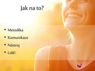 • Metodika
• Komunikace
• Nástroj
• Lidé!
Jak na to?
 