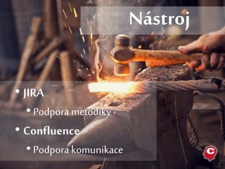 • JIRA
• Podpora metodiky
• Confluence
• Podporakomunikace
Nástroj
 