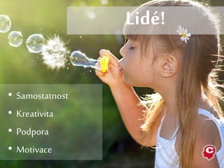 • Samostatnost
• Kreativita
• Podpora
• Motivace
Lidé!
 