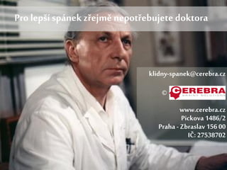 klidny-spanek@cerebra.cz
© CEREBRA s.r.o.
www.cerebra.cz
Pickova 1486/2
Praha - Zbraslav 156 00
IČ: 27538702
Pro lepší spánek zřejměnepotřebujete doktora
 