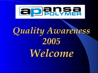 Quality AwarenessQuality Awareness
20052005
WelcomeWelcome
 