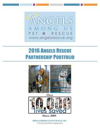 2016 ANGELS RESCUE
PARTNERSHIP PORTFOLIO
ANGELS AMONG US PET RESCUE, INC.
A 501(c)3 Non-Profit Organization
Since 2009
Over
 