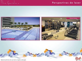 Material preliminar de uso interno. Sujeito a alteração.
Perspect ivas de lazer
Piscinas adulto e infantil
Fitness Center
 