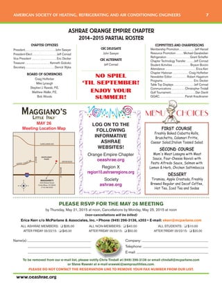 Name(s): Company:
Telephone:
E-mail:
AMERICAN SOCIETY OF HEATING, REFRIGERATING AND AIR CONDITIONING ENGINEERS 7
www.oeashrae.org
FIRST COURSE
Freshly Baked Ciabatta Rolls,
Bruschetta, Calamari Fritte,
Caesar Salad,Italian Tossed Salad
SECOND COURSE
Mom's Meat Lasagna with Meat
Sauce, Four-Cheese Ravioli with
Pesto Alfredo Sauce, Salmon with
Lemon & Herb, Chicken Saltimbocca
DESSERT
Tiramisu, Apple Crostada, Freshly
Brewed Regular and Decaf Coffee,
Hot Tea, Iced Tea and Sodas
NO SPIEL
‘TIL SEPTEMBER!
ENJOY YOUR
SUMMER!
CRC DELEGATE
John Sawyer
CRC ALTERNATE
Jeff Conrad
COMMITTEES AND CHAIRPERSONS
Membership Promotion. . . . . . . . . . . Jeff Hanzel
Resource Promotion . . . . . Michael Garabedian
Refrigeration . . . . . . . . . . . . . . . . Grant Schaffer
Chapter Technology Transfer . . . . . Jeff Conrad
Student Activities . . . . . . . . . . . . Bryson Borzini
Attendance . . . . . . . . . . . . . . . . . . . . . Erica Kerr
Chapter Historian . . . . . . . . . . . Craig Hofferber
Newsletter Editor . . . . . . . . . . Robert Hagstrom
Programs. . . . . . . . . . . . . . . . . . . . . . Eric Decker
Table Top Displays . . . . . . . . . . . . . . Jeff Conrad
Communications . . . . . . . . . Christopher Tindall
Golf Tournament. . . . . . . . . . . . . . . . . Dan Davitt
GGAC. . . . . . . . . . . . . . . . . . Parish Krautkramer
ASHRAE ORANGE EMPIRE CHAPTER
2014–2015 PARTIAL ROSTER
CHAPTER OFFICERS
President. . . . . . . . . . . . . . . . . . . . . John Sawyer
President-Elect . . . . . . . . . . . . . . . . . Jeff Conrad
Vice President . . . . . . . . . . . . . . . . . Eric Decker
Treasurer . . . . . . . . . . . . . . . . . Kenneth Golovko
Secretary . . . . . . . . . . . . . . . . . . . . Derrick Wyka
BOARD OF GOVERNORS
Craig Hofferber
Mike Lynaugh
Stephen J. Rawski, P.E.
Matthew Waller, P.E.
Bob Woods
To be removed from our e-mail list, please notify Chris Tindall at (949) 296-3136 or email ctindall@mcparlane.com
or Steve Rawski at e-mail srawski@semprautilities.com.
PLEASE DO NOT CONTACT THE RESERVATION LINE TO REMOVE YOUR FAX NUMBER FROM OUR LIST.
MENU CHOICES
PLEASE RSVP FOR THE MAY 26 MEETING
by Thursday, May 21, 2015 at noon, Cancellations by Monday, May 25, 2015 at noon
(non-cancellations will be billed)
Erica Kerr c/o McParlane & Associates, Inc. • Phone (949) 296-3136, x203 • E-mail: ekerr@mcparlane.com
ALL ASHRAE MEMBERS: K $35.00 ALL NON-MEMBERS: K $40.00 ALL STUDENTS: K $10.00
AFTER FRIDAY 05/22/15: K $45.00 AFTER FRIDAY 05/22/15: K $50.00 AFTER FRIDAY 05/22/15: K $20.00
SOUTH COAST DR
SUNFLOWER AVE
ANTON BLVD
BEARST
BRISTOLST
SOUTH COAST
PLAZA
MAGGIANO’S
3333 Bristol Street
Costa Mesa, CA 92626
(714) 546-9550
MAY 26
Meeting Location Map
LOG ON TO THE
FOLLOWING
INFORMATIVE
ASHRAE
WEBSITES!
Orange Empire Chapter
oeashrae.org
Region X
region10.ashraeregions.org
Society
ashrae.org
 