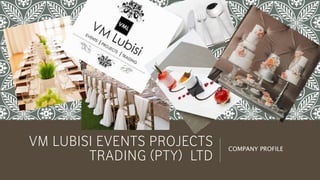 VM LUBISI EVENTS PROJECTS
TRADING (PTY) LTD
COMPANY PROFILE
 