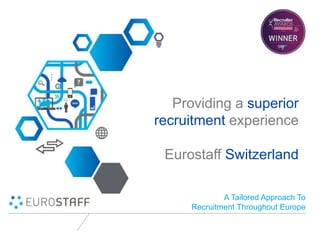Providing a superior
recruitment experience
Eurostaff Switzerland
A Tailored Approach To
Recruitment Throughout Europe
 