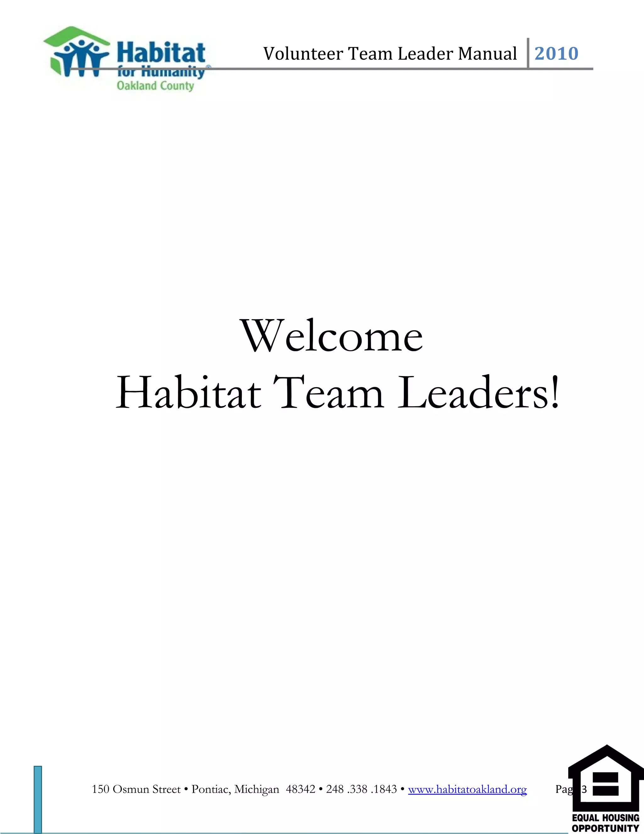 Volunteer Team Leader Manual 2010
Welcome
Habitat Team Leaders!
150 Osmun Street • Pontiac, Michigan 48342 • 248 .338 .1843 • www.habitatoakland.org Page 3
 