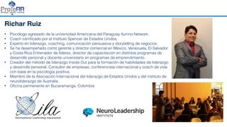 Richar Ruiz
• Psicólogo egresado de la universidad Americana del Paraguay Ilumno Network.
• Coach certiﬁcado por el Instituto Spencer de Estados Unidos.
• Experto en liderazgo, coaching, comunicación persuasiva y storytelling de negocios.
• Se ha desempeñado como gerente y director comercial en México, Venezuela, El Salvador
y Costa Rica.Entrenador de líderes, director de capacitación en distintos programas de
desarrollo personal y docente universitario en programas de emprendimiento.
• Creador del método de liderazgo Inside Out para la formación de habilidades de liderazgo
y desarrollo personal. Consultor de empresas, conferencista internacional y coach de vida
con base en la psicologia positiva.
• Miembro de la Asociación Internacional del liderazgo de Estados Unidos y del instituto de
neuroliderazgo de Australia.
• Oﬁcina permenente en Bucaramanga, Colombia
 