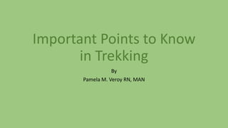 Important Points to Know
in Trekking
By
Pamela M. Veroy RN, MAN
 