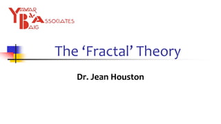 The ‘Fractal’ Theory
Dr. Jean Houston
 