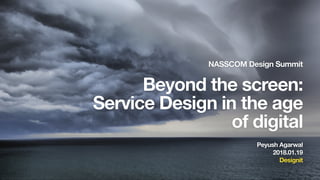 NASSCOM Design Summit2018
NASSCOM Design Summit
Beyond the screen:
Service Design in the age
of digital
Peyush Agarwal
2018.01.19
Designit
 