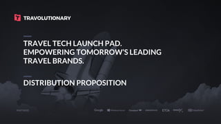 TRAVEL TECH LAUNCH PAD.
EMPOWERING TOMORROW’S LEADING
TRAVEL BRANDS.
PARTNERS
DISTRIBUTION PROPOSITION
 
