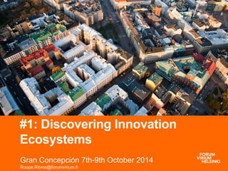 #1: Discovering Innovation 
Ecosystems 
Gran Concepción 7th-9th October 2014 
Roope.Ritvos@forumvirium.fi 
 