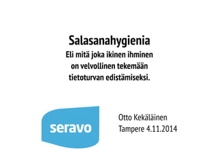 Salasanahygienia
Eli mitä joka ikinen ihminen
on velvollinen tekemään
tietoturvan edistämiseksi.
Otto Kekäläinen
Tampere 4.11.2014
 