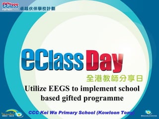 Utilize EEGS to implement school
     based gifted programme
 CCC Kei Wa Primary School (Kowloon Tong)
 
