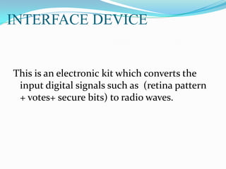 INTERFACE DEVICE
This is an electronic kit which converts the
input digital signals such as (retina pattern
+ votes+ secure bits) to radio waves.
 