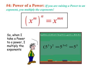 #4: Power of a Power: If you are raising a Power to an
exponent, you multiply the exponents!
( )
nm mn
x x=
So, when I
take a Power
to a power, I
multiply the
exponents
52323
55)5( == ×
 