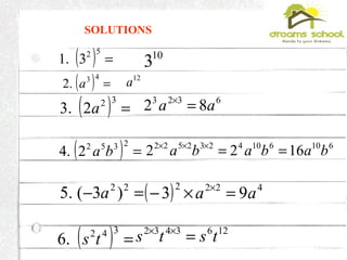 ( ) =
52
3.1
( ) =
43
.2 a
( ) =
32
2.3 a
( ) =
2352
2.4 ba
=− 22
)3(.5 a
( ) =
342
.6 ts
SOLUTIONS
10
3
12
a
6323
82 aa =×
6106104232522
1622 bababa ==×××
( ) 4222
93 aa =×− ×
1263432
tsts =××
 