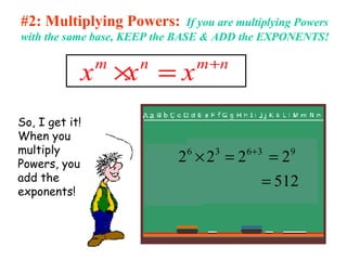 #2: Multiplying Powers: If you are multiplying Powers
with the same base, KEEP the BASE & ADD the EXPONENTS!
m n m n
x x x +
× =
So, I get it!
When you
multiply
Powers, you
add the
exponents!
512
2222 93636
=
==× +
 