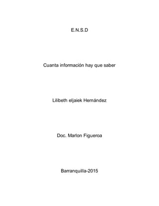 E.N.S.D
Cuanta información hay que saber
Lilibeth eljaiek Hernández
Doc. Marlon Figueroa
Barranquilla-2015
 