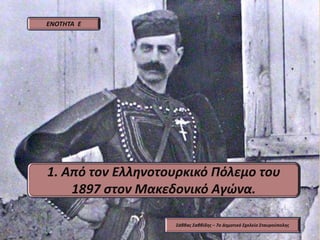 1. Από τον Ελληνοτουρκικό Πόλεμο του
1897 στον Μακεδονικό Αγώνα.
ΕΝΟΤΗΤΑ Ε
Σάββας Σαββίδης – 7ο Δημοτικό Σχολείο Σταυρούπολης
 
