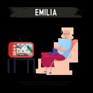 EMILIA
Emilia tiene 70 años. Está pasando la cuarentena en su casa sola,
recién termina de ver las noticias y se siente angustiada.
 