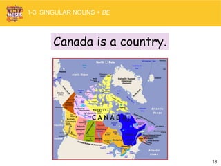 18
Canada is a country.
1-3 SINGULAR NOUNS + BE
 